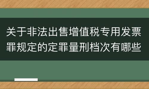 关于非法出售增值税专用发票罪规定的定罪量刑档次有哪些