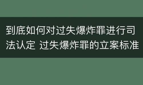 到底如何对过失爆炸罪进行司法认定 过失爆炸罪的立案标准
