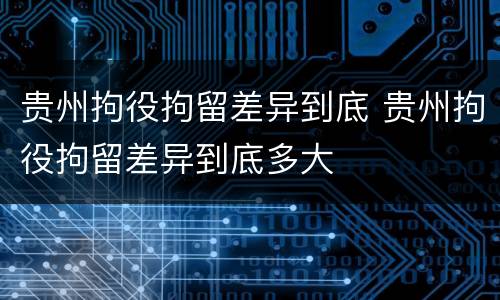 贵州拘役拘留差异到底 贵州拘役拘留差异到底多大