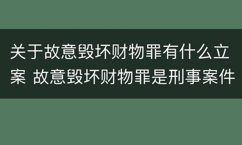 关于故意毁坏财物罪有什么立案 故意毁坏财物罪是刑事案件吗