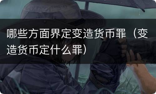 哪些方面界定变造货币罪（变造货币定什么罪）