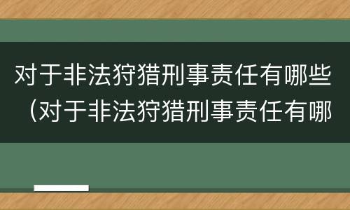 对于非法狩猎刑事责任有哪些（对于非法狩猎刑事责任有哪些认定）