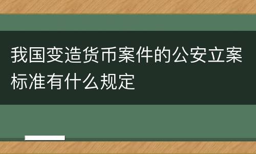我国变造货币案件的公安立案标准有什么规定