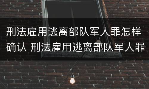 刑法雇用逃离部队军人罪怎样确认 刑法雇用逃离部队军人罪怎样确认关系
