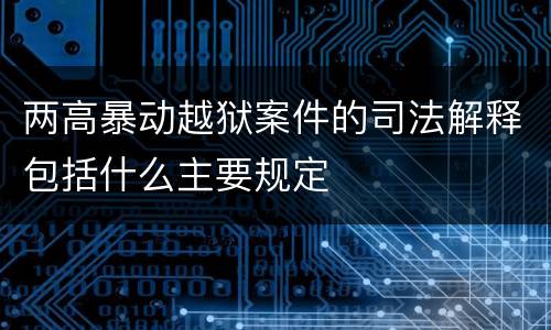 两高暴动越狱案件的司法解释包括什么主要规定