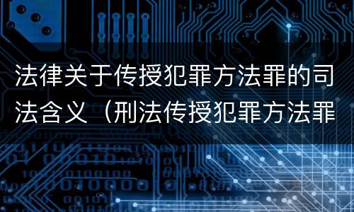 法律关于传授犯罪方法罪的司法含义（刑法传授犯罪方法罪）