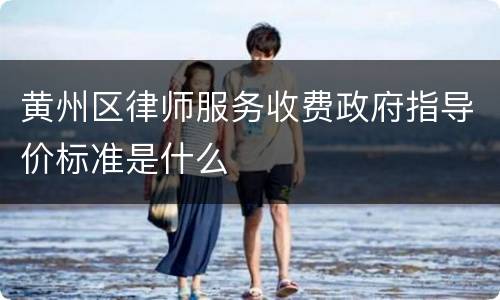 黄州区律师服务收费政府指导价标准是什么