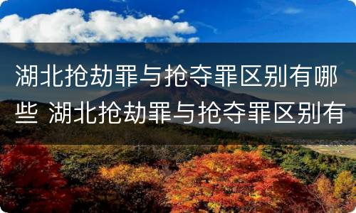 湖北抢劫罪与抢夺罪区别有哪些 湖北抢劫罪与抢夺罪区别有哪些呢
