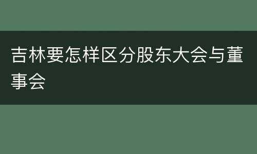 吉林要怎样区分股东大会与董事会