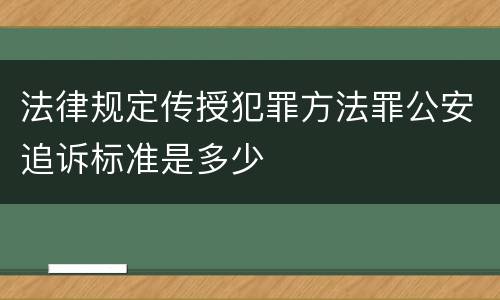 法律规定传授犯罪方法罪公安追诉标准是多少