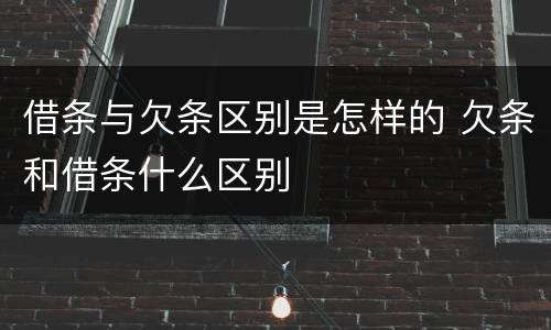 借条与欠条区别是怎样的 欠条和借条什么区别