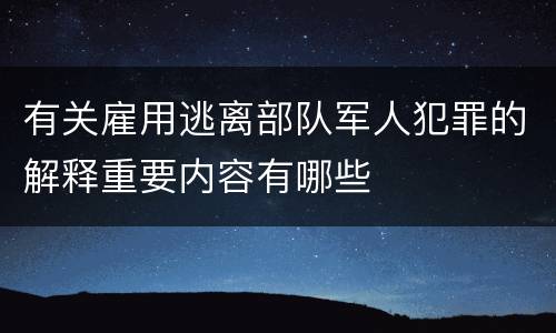 有关雇用逃离部队军人犯罪的解释重要内容有哪些