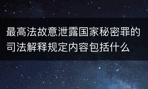最高法故意泄露国家秘密罪的司法解释规定内容包括什么