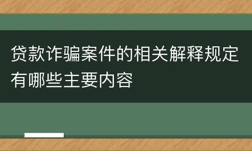 贷款诈骗案件的相关解释规定有哪些主要内容