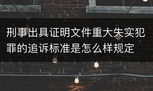 刑事出具证明文件重大失实犯罪的追诉标准是怎么样规定