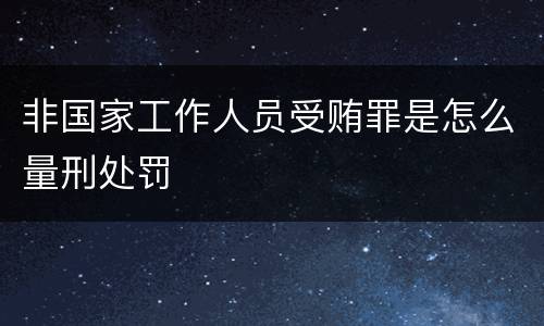 非国家工作人员受贿罪是怎么量刑处罚