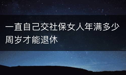 一直自己交社保女人年满多少周岁才能退休