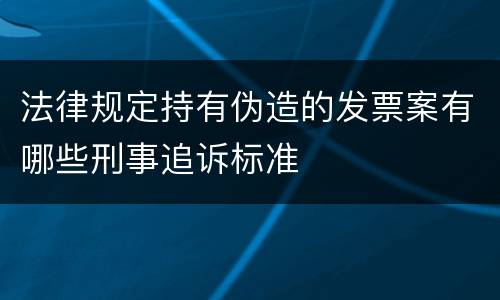 法律规定持有伪造的发票案有哪些刑事追诉标准