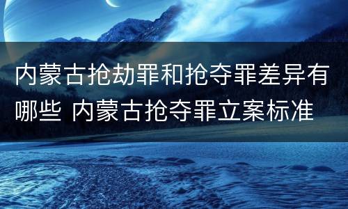 内蒙古抢劫罪和抢夺罪差异有哪些 内蒙古抢夺罪立案标准