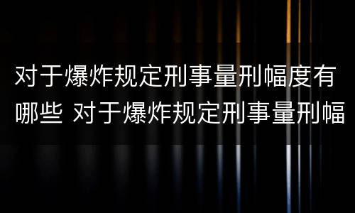 对于爆炸规定刑事量刑幅度有哪些 对于爆炸规定刑事量刑幅度有哪些标准