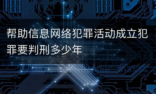 帮助信息网络犯罪活动成立犯罪要判刑多少年