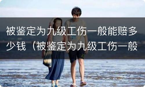 被鉴定为九级工伤一般能赔多少钱（被鉴定为九级工伤一般能赔多少钱呢）