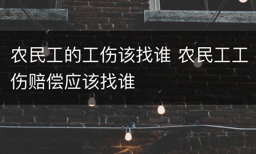 农民工的工伤该找谁 农民工工伤赔偿应该找谁