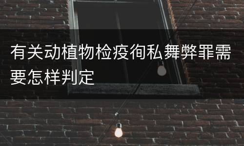 有关动植物检疫徇私舞弊罪需要怎样判定