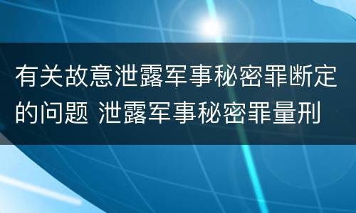 有关故意泄露军事秘密罪断定的问题 泄露军事秘密罪量刑