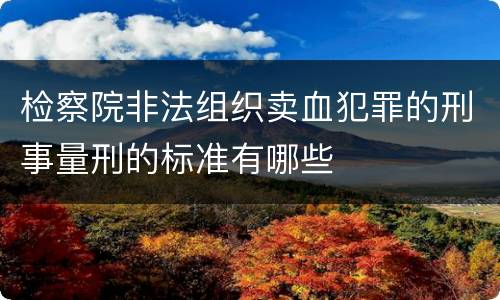检察院非法组织卖血犯罪的刑事量刑的标准有哪些