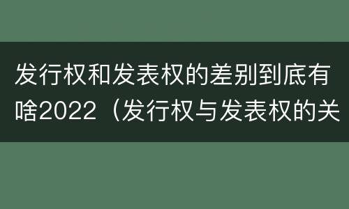 发行权和发表权的差别到底有啥2022（发行权与发表权的关系）
