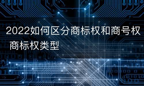 2022如何区分商标权和商号权 商标权类型