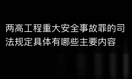 两高工程重大安全事故罪的司法规定具体有哪些主要内容