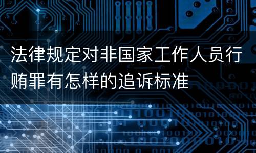 法律规定对非国家工作人员行贿罪有怎样的追诉标准
