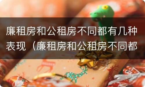 廉租房和公租房不同都有几种表现（廉租房和公租房不同都有几种表现情况）