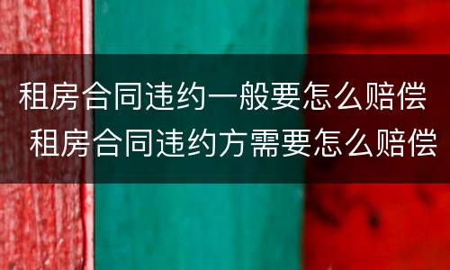 租房合同违约一般要怎么赔偿 租房合同违约方需要怎么赔偿