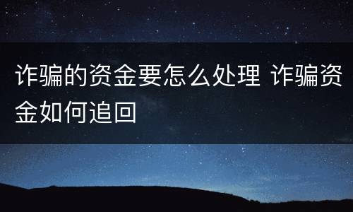 诈骗的资金要怎么处理 诈骗资金如何追回