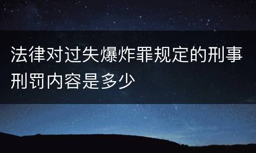 法律对过失爆炸罪规定的刑事刑罚内容是多少