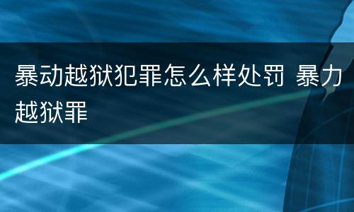 暴动越狱犯罪怎么样处罚 暴力越狱罪