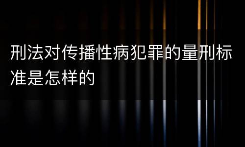 刑法对传播性病犯罪的量刑标准是怎样的
