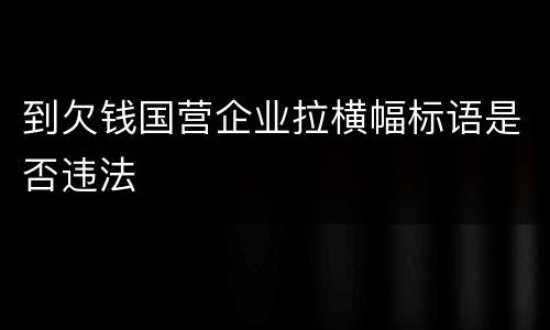到欠钱国营企业拉横幅标语是否违法