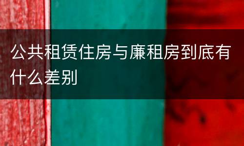 公共租赁住房与廉租房到底有什么差别