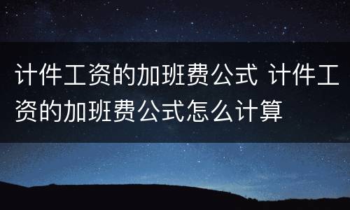 计件工资的加班费公式 计件工资的加班费公式怎么计算