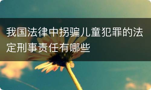 我国法律中拐骗儿童犯罪的法定刑事责任有哪些