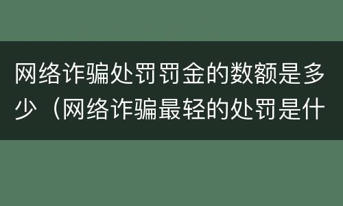 网络诈骗处罚罚金的数额是多少（网络诈骗最轻的处罚是什么呀）