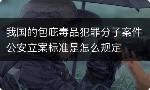 我国的包庇毒品犯罪分子案件公安立案标准是怎么规定