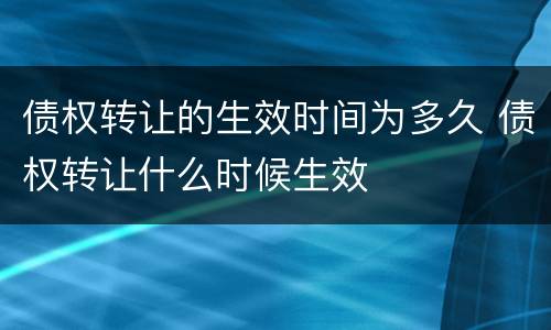 债权转让的生效时间为多久 债权转让什么时候生效