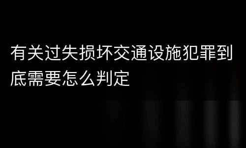 有关过失损坏交通设施犯罪到底需要怎么判定