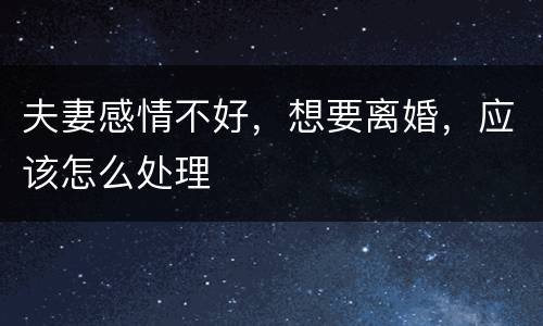 夫妻感情不好，想要离婚，应该怎么处理