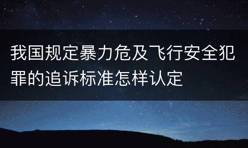 我国规定暴力危及飞行安全犯罪的追诉标准怎样认定